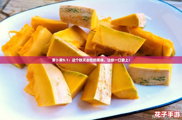 萝卜黄9.1:这个秋天必吃的美味,让你一口爱上! 萝卜黄9.1:这个秋天必吃的美味,让你一口爱上!