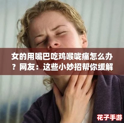 女的用嘴巴吃鸡喉咙痛怎么办?网友:这些小妙招帮你缓解! 女的用嘴巴吃鸡喉咙痛怎么办?网友:这些小妙招帮你缓解!
