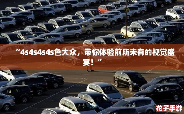 “4s4s4s4s色大众,带你体验前所未有的视觉盛宴!” “4s4s4s4s色大众,带你体验前所未有的视觉盛宴!”