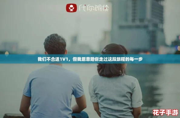 我们不合适1V1,但我愿意陪你走过这段旅程的每一步 我们不合适1V1,但我愿意陪你走过这段旅程的每一步