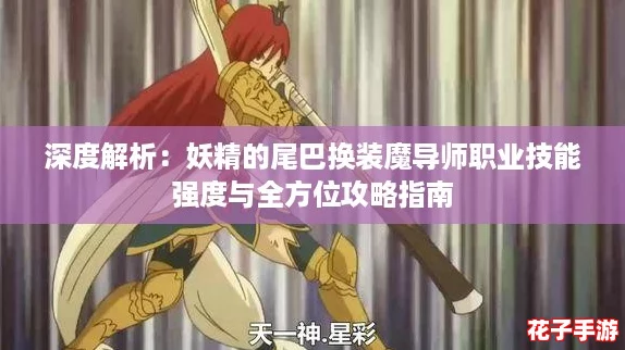 深度解析：妖精的尾巴换装魔导师职业技能强度与全方位攻略指南