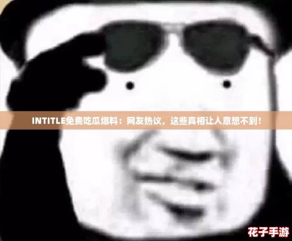 INTITLE免费吃瓜爆料：网友热议，这些真相让人意想不到！