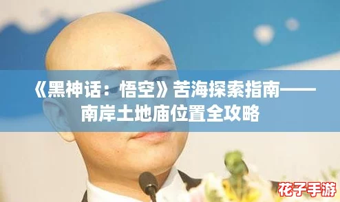 《黑神话：悟空》苦海探索指南——南岸土地庙位置全攻略