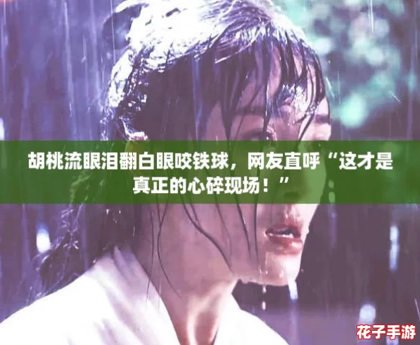 胡桃流眼泪翻白眼咬铁球，网友直呼“这才是真正的心碎现场！”