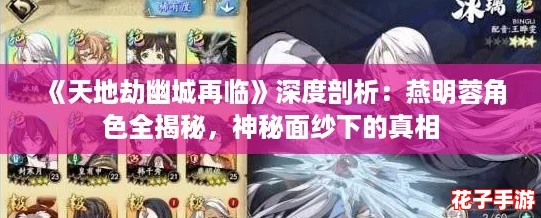《天地劫幽城再临》深度剖析：燕明蓉角色全揭秘，神秘面纱下的真相
