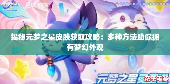 揭秘元梦之星皮肤获取攻略：多种方法助你拥有梦幻外观