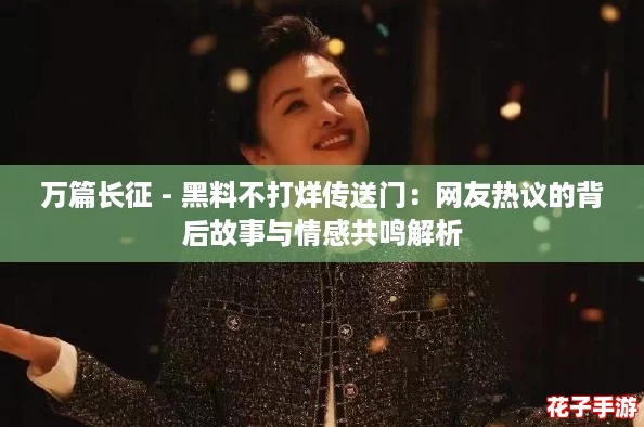 万篇长征 - 黑料不打烊传送门：网友热议的背后故事与情感共鸣解析