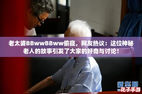 老太婆BBwwBBww偷窥，网友热议：这位神秘老人的故事引发了大家的好奇与讨论！