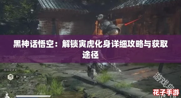 黑神话悟空：解锁寅虎化身详细攻略与获取途径