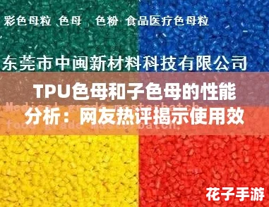 TPU色母和子色母的性能分析：网友热评揭示使用效果与优势解析