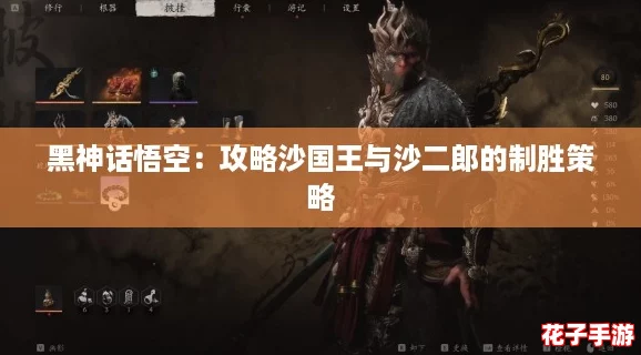 黑神话悟空：攻略沙国王与沙二郎的制胜策略