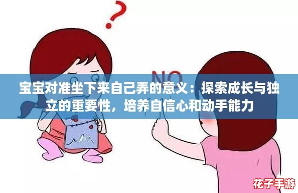 宝宝对准坐下来自己弄的意义：探索成长与独立的重要性，培养自信心和动手能力