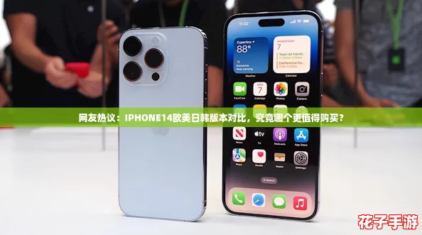 网友热议：IPHONE14欧美日韩版本对比，究竟哪个更值得购买？