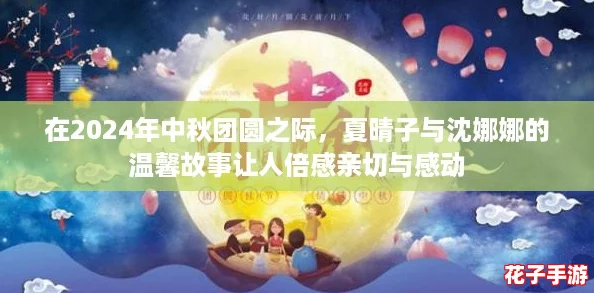 在2024年中秋团圆之际，夏晴子与沈娜娜的温馨故事让人倍感亲切与感动