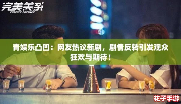 青娱乐凸凹：网友热议新剧，剧情反转引发观众狂欢与期待！