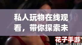 私人玩物在线观看，带你探索未知的魅力与刺激，让每一刻都充满惊喜与乐趣！