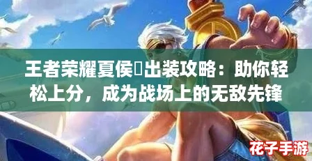 王者荣耀夏侯惇出装攻略：助你轻松上分，成为战场上的无敌先锋！