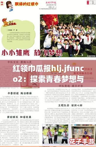 红领巾瓜报hlj.jfunco2：探索青春梦想与成长的旅程，带你走进多彩校园生活