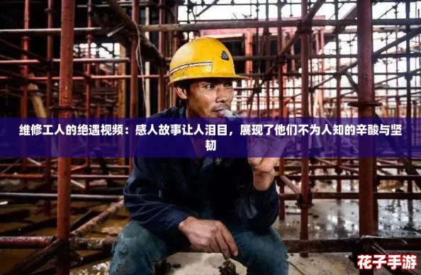 维修工人的绝遇视频:感人故事让人泪目,展现了他们不为人知的辛酸与坚韧 维修工人的绝遇视频:感人故事让人泪目,展现了他们不为人知的辛酸与坚韧