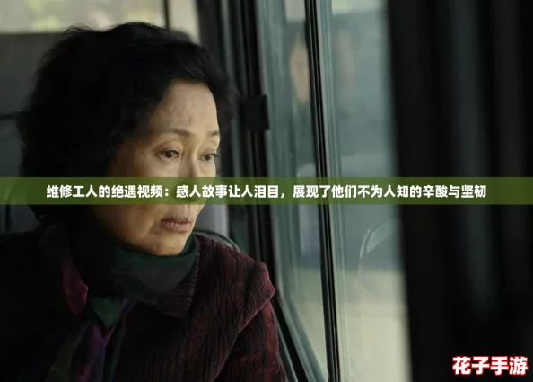 维修工人的绝遇视频:感人故事让人泪目,展现了他们不为人知的辛酸与坚韧 维修工人的绝遇视频:感人故事让人泪目,展现了他们不为人知的辛酸与坚韧