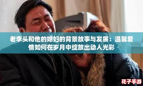 老李头和他的媳妇的背景故事与发展：温馨爱情如何在岁月中绽放出动人光彩