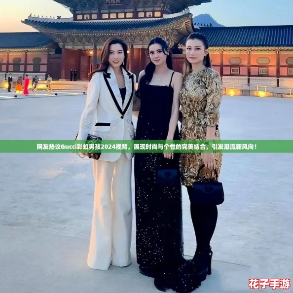 网友热议Gucci彩虹男孩2024视频，展现时尚与个性的完美结合，引发潮流新风向！