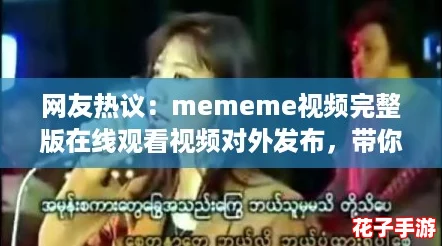 网友热议：mememe视频完整版在线观看视频对外发布，带你领略全新视听体验！