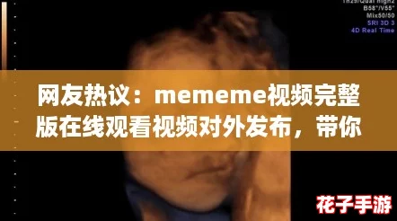 网友热议：mememe视频完整版在线观看视频对外发布，带你领略全新视听体验！