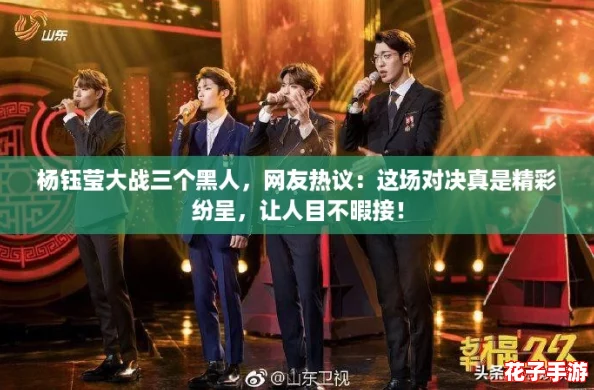 杨钰莹大战三个黑人，网友热议：这场对决真是精彩纷呈，让人目不暇接！