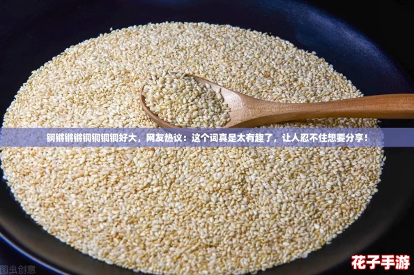 锕锵锵锵铜铜铜铜好大，网友热议：这个词真是太有趣了，让人忍不住想要分享！