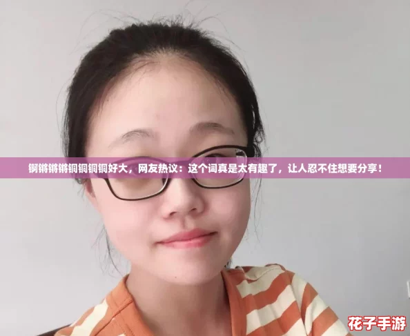 锕锵锵锵铜铜铜铜好大,网友热议:这个词真是太有趣了,让人忍不住想要分享! 锕锵锵锵铜铜铜铜好大,网友热议:这个词真是太有趣了,让人忍不住想要分享!