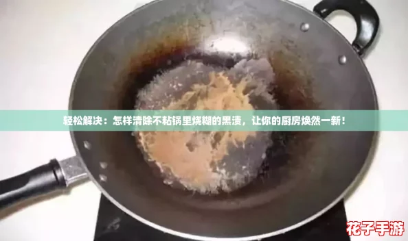 轻松解决：怎样清除不粘锅里烧糊的黑渍，让你的厨房焕然一新！