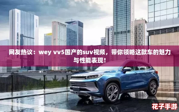 网友热议：wey vv5国产的suv视频，带你领略这款车的魅力与性能表现！