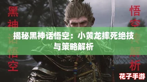 揭秘黑神话悟空：小黄龙摔死绝技与策略解析