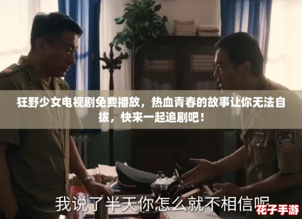 狂野少女电视剧免费播放，热血青春的故事让你无法自拔，快来一起追剧吧！