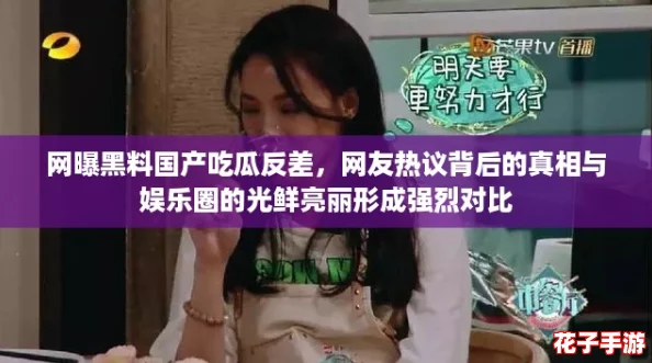 网曝黑料国产吃瓜反差，网友热议背后的真相与娱乐圈的光鲜亮丽形成强烈对比