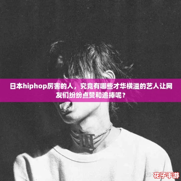 日本hiphop厉害的人，究竟有哪些才华横溢的艺人让网友们纷纷点赞和追捧呢？