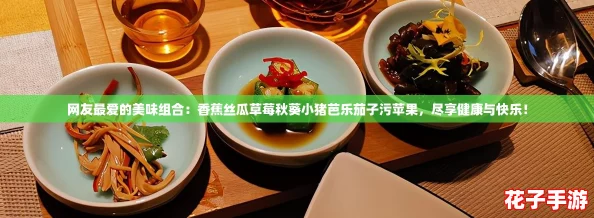网友最爱的美味组合：香蕉丝瓜草莓秋葵小猪芭乐茄子污苹果，尽享健康与快乐！