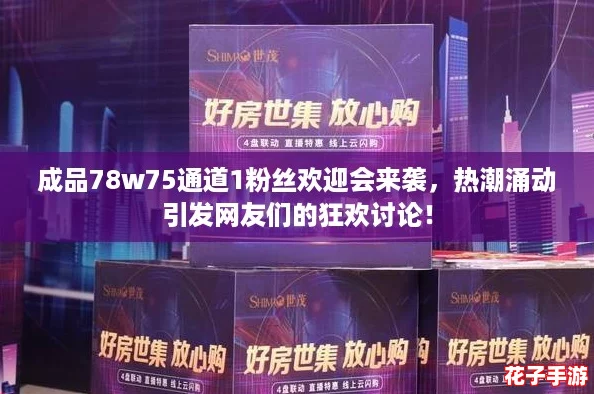 成品78w75通道1粉丝欢迎会来袭，热潮涌动引发网友们的狂欢讨论！