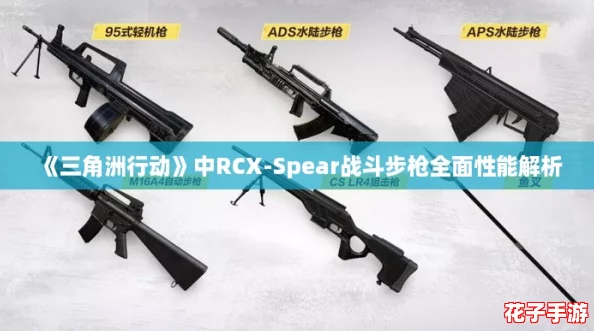 《三角洲行动》中RCX-Spear战斗步枪全面性能解析