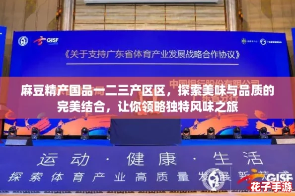 麻豆精产国品一二三产区区,探索美味与品质的完美结合,让你领略独特风味之旅 麻豆精产国品一二三产区区,探索美味与品质的完美结合,让你领略独特风味之旅