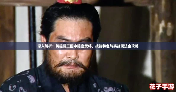 深入解析：英雄爱三国中陈宫武将，技能特色与实战玩法全攻略