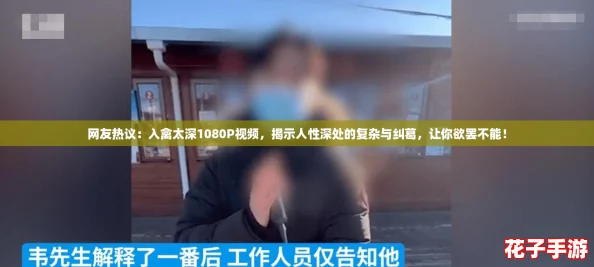 网友热议：入禽太深1080P视频，揭示人性深处的复杂与纠葛，让你欲罢不能！