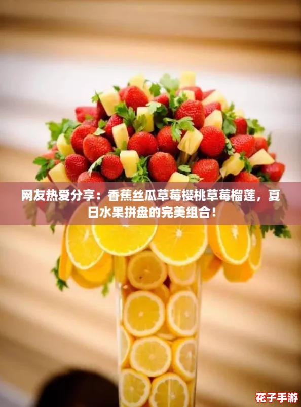网友热爱分享：香蕉丝瓜草莓樱桃草莓榴莲，夏日水果拼盘的完美组合！