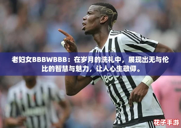老妇女BBBWBBB：在岁月的洗礼中，展现出无与伦比的智慧与魅力，让人心生敬仰。