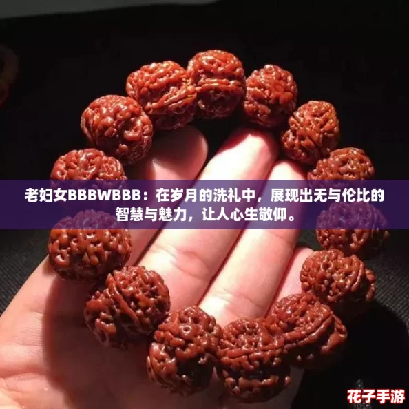 老妇女BBBWBBB：在岁月的洗礼中，展现出无与伦比的智慧与魅力，让人心生敬仰。