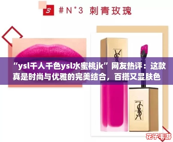 “ysl千人千色ysl水蜜桃jk”网友热评：这款真是时尚与优雅的完美结合，百搭又显肤色！