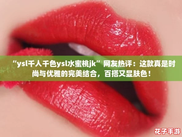 “ysl千人千色ysl水蜜桃jk”网友热评：这款真是时尚与优雅的完美结合，百搭又显肤色！