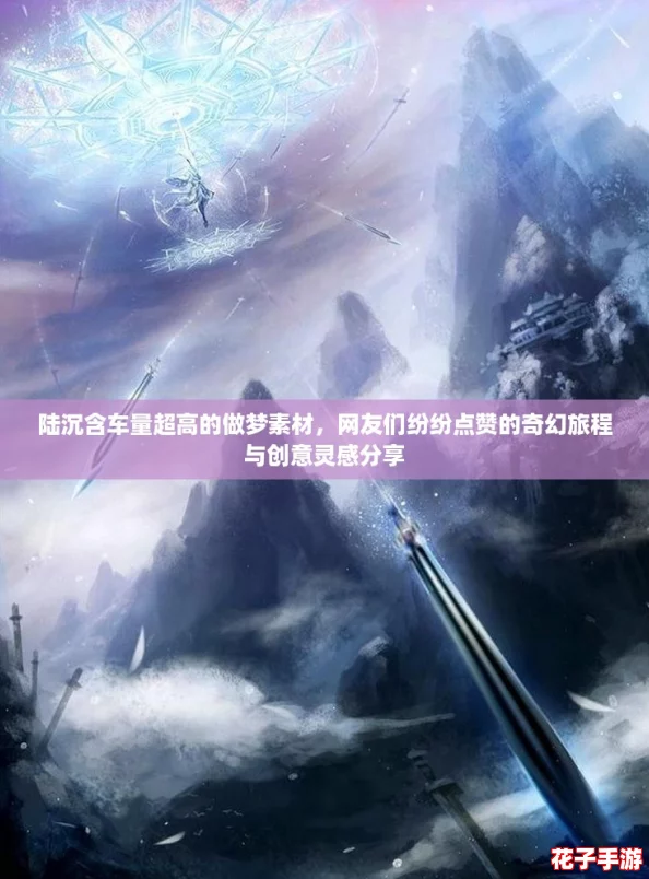陆沉含车量超高的做梦素材,网友们纷纷点赞的奇幻旅程与创意灵感分享 陆沉含车量超高的做梦素材,网友们纷纷点赞的奇幻旅程与创意灵感分享
