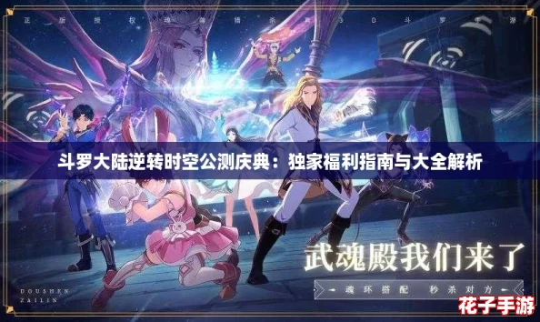 斗罗大陆逆转时空公测庆典：独家福利指南与大全解析